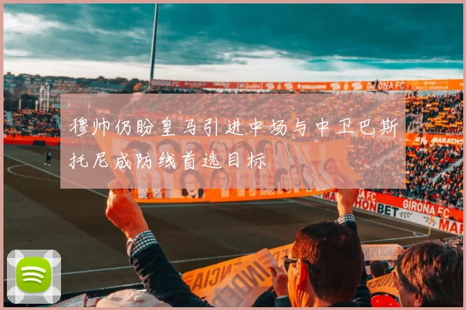 穆帅仍盼皇马引进中场与中卫巴斯托尼成防线首选目标