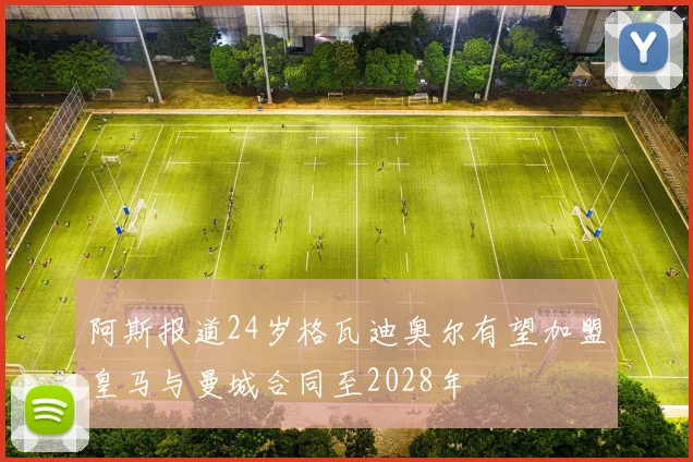 阿斯报道24岁格瓦迪奥尔有望加盟皇马与曼城合同至2028年