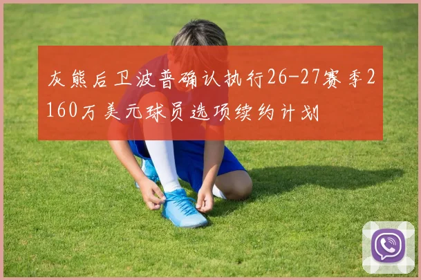 灰熊后卫波普确认执行26-27赛季2160万美元球员选项续约计划