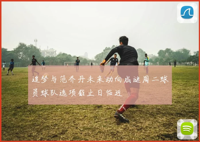 追梦与范乔丹未来动向成谜周二球员球队选项截止日临近