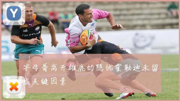 字母哥离开雄鹿的隐忧霍勒迪未留成关键因素