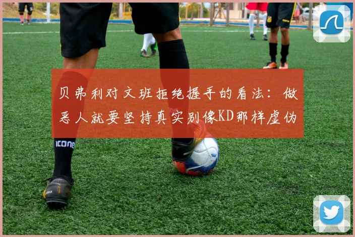 贝弗利对文班拒绝握手的看法：做恶人就要坚持真实别像KD那样虚伪