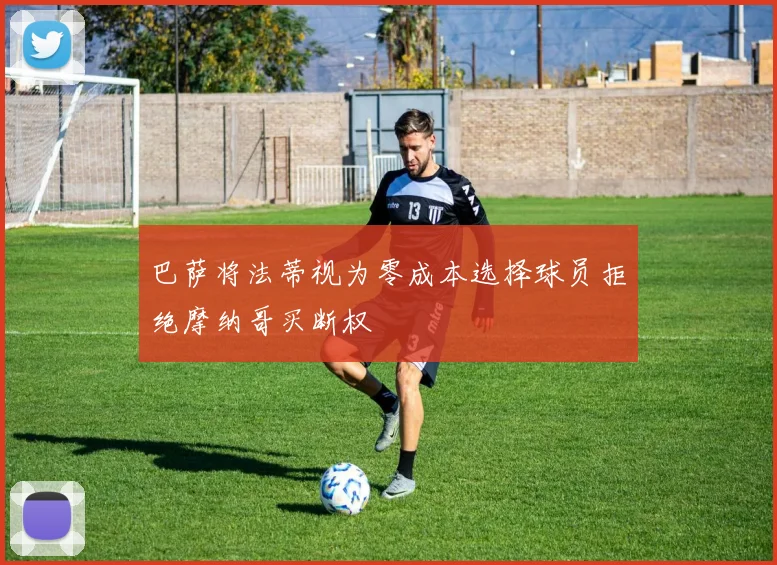 巴萨将法蒂视为零成本选择球员拒绝摩纳哥买断权