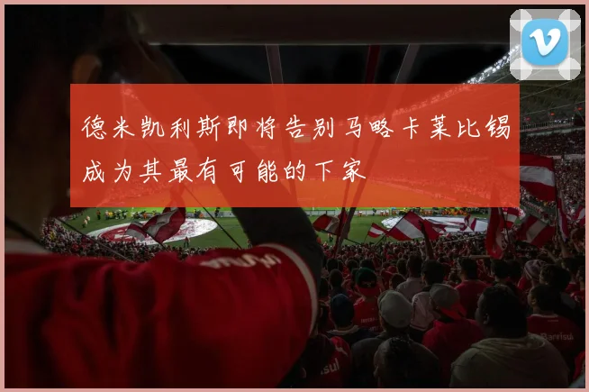 德米凯利斯即将告别马略卡莱比锡成为其最有可能的下家