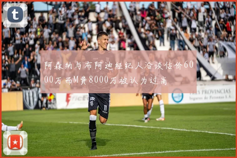 阿森纳与布阿迪经纪人洽谈估价6000万而M费8000万被认为过高